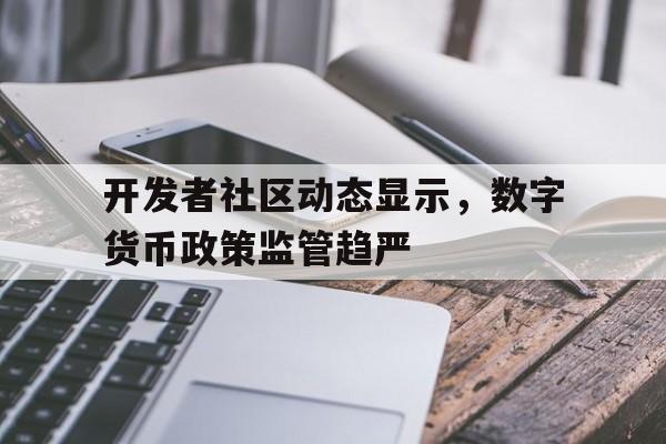 Pinnacle体育-包含开发者社区动态显示，数字货币政策监管趋严的词条