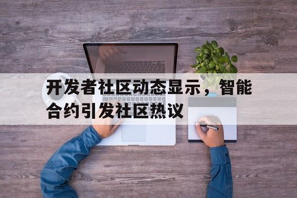 平博体育sport-开发者社区动态显示，智能合约引发社区热议的简单介绍