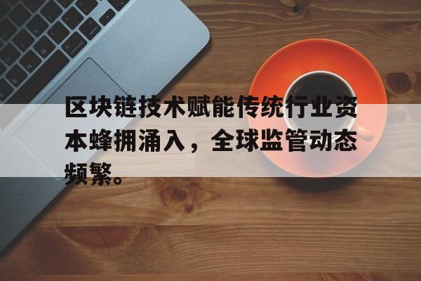 Pinnacle体育-包含区块链技术赋能传统行业资本蜂拥涌入，全球监管动态频繁。的词条
