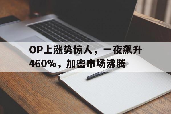 平博体育sport-OP上涨势惊人，一夜飙升460%，加密市场沸腾的简单介绍